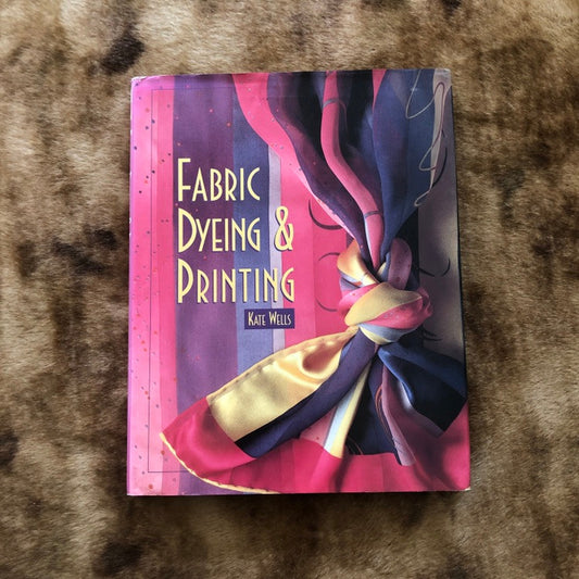 Fabric Dyeing & Printing, Kate Wells, Interweave Press, 1997, First Edition, Book, Hard Cover with Dust Jacket